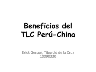 Beneficios del
TLC Perú-China
Erick Gerson, Tiburcio de la Cruz
10090330
 