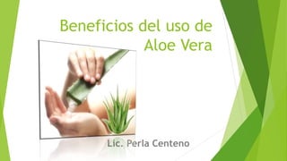 Beneficios del uso de
            Aloe Vera




      Lic. Perla Centeno
 