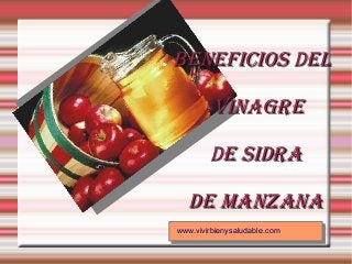 www.vivirbienysaludable.com
Beneficios delBeneficios del
VinagreVinagre
de sidrade sidra
de Manzanade Manzana
 