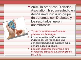  2004 la American Diabetes
Asociation, hizo un estudio en
donde involucro a un grupo
de personas con Diabetes y
los resul...