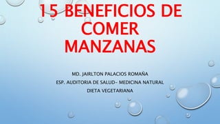 15 BENEFICIOS DE
COMER
MANZANAS
MD. JAIRLTON PALACIOS ROMAÑA
ESP. AUDITORIA DE SALUD- MEDICINA NATURAL
DIETA VEGETARIANA
 