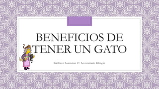BENEFICIOS DE
TENER UN GATO
Kathleen Suasnávar 6º. Secretariado Bilingüe
 