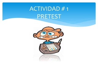 ACTIVIDAD # 1
PRETEST
 