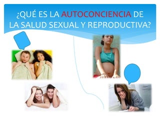 ¿QUÉ ES LA AUTOCONCIENCIA DE
LA SALUD SEXUAL Y REPRODUCTIVA?
 