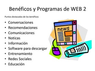 Benéficos y Programas de WEB 2 Puntos destacadas de los benéficos Conversaciones Recomendaciones Comunicaciones Noticas Información Software para descargar Entrenamiento Redes Sociales Educación 