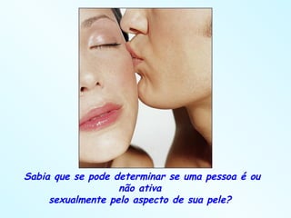 Sabia que se pode determinar se uma pessoa é ou não ativa  sexualmente pelo aspecto de sua pele?  