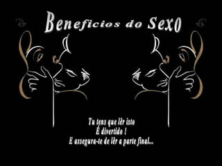 Beneficios do Sexo Tu tens que lêr isto É divertido ! E assegura-te de lêr a parte final... 