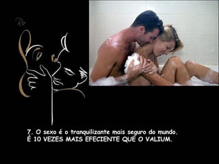 7. O sexo é o tranquilizante mais seguro do mundo. É 10 VEZES MAIS EFECIENTE QUE O VALIUM.    
