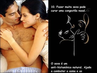 10. Fazer muito sexo pode curar uma congestão nasal.  O sexo é um  anti-histamínico natural. Ajuda a combater a asma e as alergias de Primavera. 