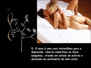 5. O sexo é uma cura instantânea para a depressão. Liberta endorfinas no fluxo sanguíneo, criando um estado de euforia e deixando um sentimento de bem-estar.   