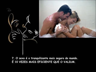 7. O sexo é o tranquilizante mais seguro do mundo. É 10 VEZES MAIS EFICIENTE QUE O VALIUM.    