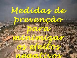 Medidas de
prevenção
para
minimizar
os efeitos

 