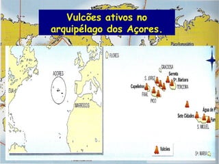 Vulcões ativos no
arquipélago dos Açores.

 