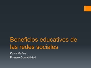 Beneficios educativos de
las redes sociales
Kevin Muñoz
Primero Contabilidad

 