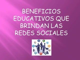 BENEFICIOS
EDUCATIVOS QUE
BRINDAN LAS
REDES SOCIALES

 