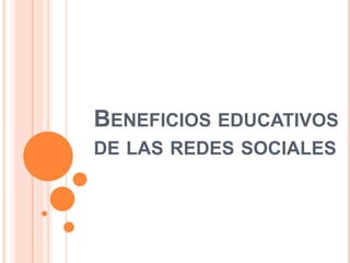 BENEFICIOS EDUCATIVOS
DE LAS REDES SOCIALES

 
