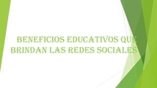 BENEFICIOS EDUCATIVOS QUE
BRINDAN LAS REDES SOCIALES

 