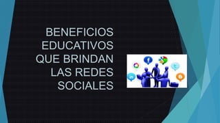 BENEFICIOS
EDUCATIVOS
QUE BRINDAN
LAS REDES
SOCIALES

 