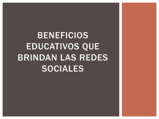 BENEFICIOS
EDUCATIVOS QUE
BRINDAN LAS REDES
SOCIALES

 