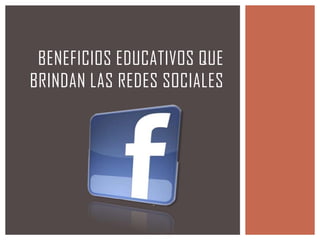 BENEFICIOS EDUCATIVOS QUE
BRINDAN LAS REDES SOCIALES

 