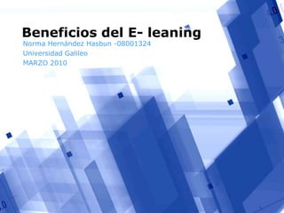 Beneficios del E- leaning Norma Hernández Hasbun -08001324 Universidad Galileo  MARZO 2010 