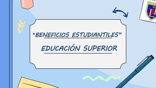 “BENEFICIOS ESTUDIANTILES”
EDUCACIÓN SUPERIOR
 