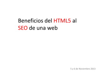 Beneficios del HTML5 al
SEO de una web

5 y 6 de Noviembre 2013

 