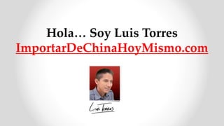 Hola… Soy Luis Torres
ImportarDeChinaHoyMismo.com
 