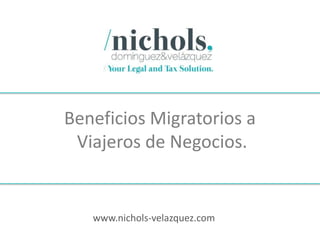 Beneficios Migratorios a
 Viajeros de Negocios.


   www.nichols-velazquez.com
 