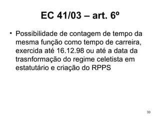 EC 41/03 – art. 6º Possibilidade de contagem de tempo da mesma função como tempo de carreira, exercida até 16.12.98 ou até a data da trasnformação do regime celetista em estatutário e criação do RPPS 