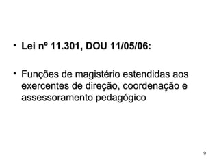Lei nº 11.301, DOU 11/05/06: Funções de magistério estendidas aos exercentes de direção, coordenação e assessoramento pedagógico 
