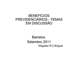 BENEFÍCIOS PREVIDENCIÁRIOS - TEMAS EM DISCUSSÃO Barretos  Setembro 2011 Magadar R.C.Briguet 