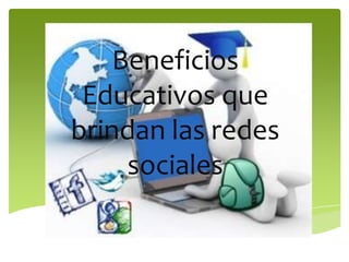 Beneficios
Educativos que
brindan las redes
sociales

 