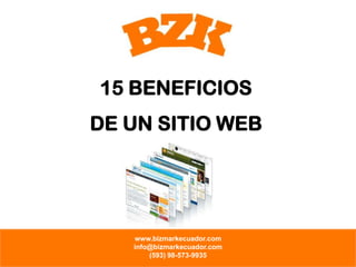 15 BENEFICIOS
DE UN SITIO WEB

www.bizmarkecuador.com
info@bizmarkecuador.com
(593) 98-573-9935

 