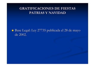 GRATIFICACIONES DE FIESTAS
       PATRIAS Y NAVIDAD



Base Legal: Ley 27735 publicada el 28 de mayo
de 2002.
 