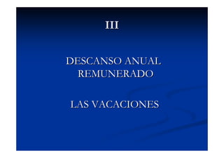 III


DESCANSO ANUAL
  REMUNERADO

LAS VACACIONES
 