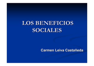 LOS BENEFICIOS
   SOCIALES


     Carmen Leiva Castañeda
 