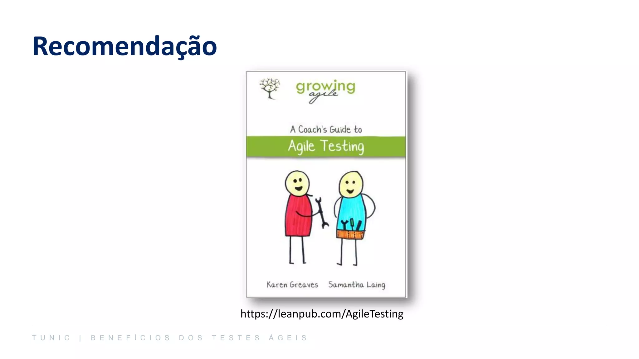 Recomendação
T U N I C | B E N E F Í C I O S D O S T E S T E S Á G E I S
https://leanpub.com/AgileTesting
 
