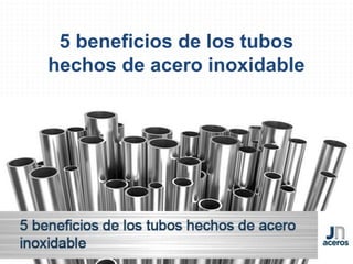 5 beneficios de los tubos
hechos de acero inoxidable
 