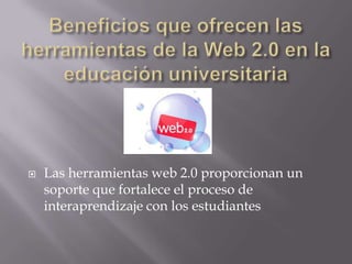  Las herramientas web 2.0 proporcionan un
soporte que fortalece el proceso de
interaprendizaje con los estudiantes