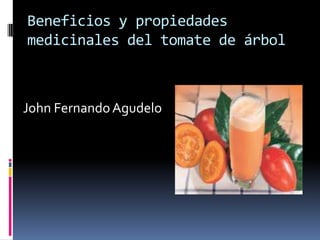 Beneficios y propiedades
medicinales del tomate de árbol



John Fernando Agudelo
 