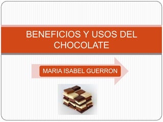 BENEFICIOS Y USOS DEL
     CHOCOLATE

   MARIA ISABEL GUERRON
 