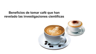Beneficios de tomar café que han
revelado las investigaciones científicas
 