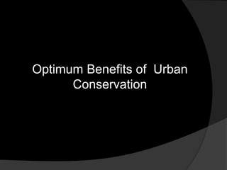 Optimum Benefits of Urban
Conservation
 