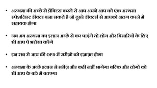 • अ्थमा की अ्छे से रैठटटस करने से आप अपने आप को एक अ्थमा
्पेशठल्ट डॉटटर बना सकिे है जो दूसरे डॉटटसस से आपको अलग करने मं
सहायक होगा
• जब अब अ्थमा का इलाज अ्छे से कर पाएंगे िो लोग और ठबमाररयं क
े ठलए
भी आप पे भरोसा करंगे
• इन सब से आप की OPD मं मरीज़ो को इज़ाफ़ा होगा
• अ्थमा क
े अ्छे इलाज से मरीज़ और कहं नहं भागेगा बठकक और लोगो को
भी आप क
े बारे मं बिएगा
 
