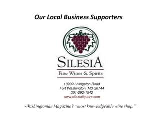 Our Local Business Supporters
-Washingtonian Magazine’s “most knowledgeable wine shop.”
10909 Livingston Road
Fort Washington, MD 20744
301-292-1542
www.silesialiquors.com
 