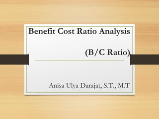 Benefit Cost Ratio Analysis
(B/C Ratio)
Anisa Ulya Darajat, S.T., M.T
 