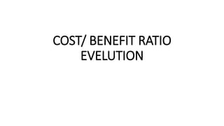COST/ BENEFIT RATIO
EVELUTION
 