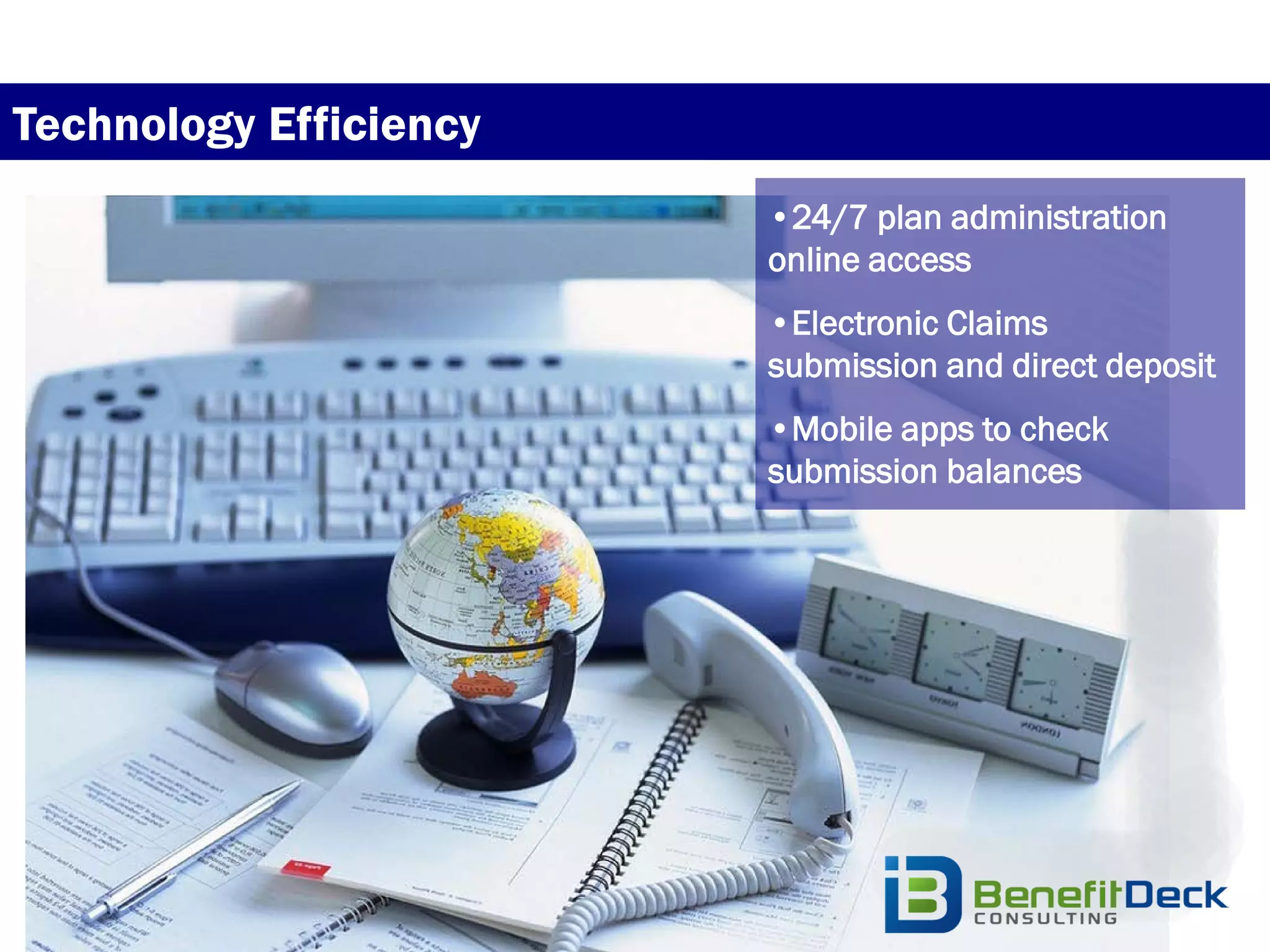 Technology Efficiency
                        •24/7 plan administration
                        online access
                        •Electronic Claims
                        submission and direct deposit
                        •Mobile apps to check
                        submission balances
 