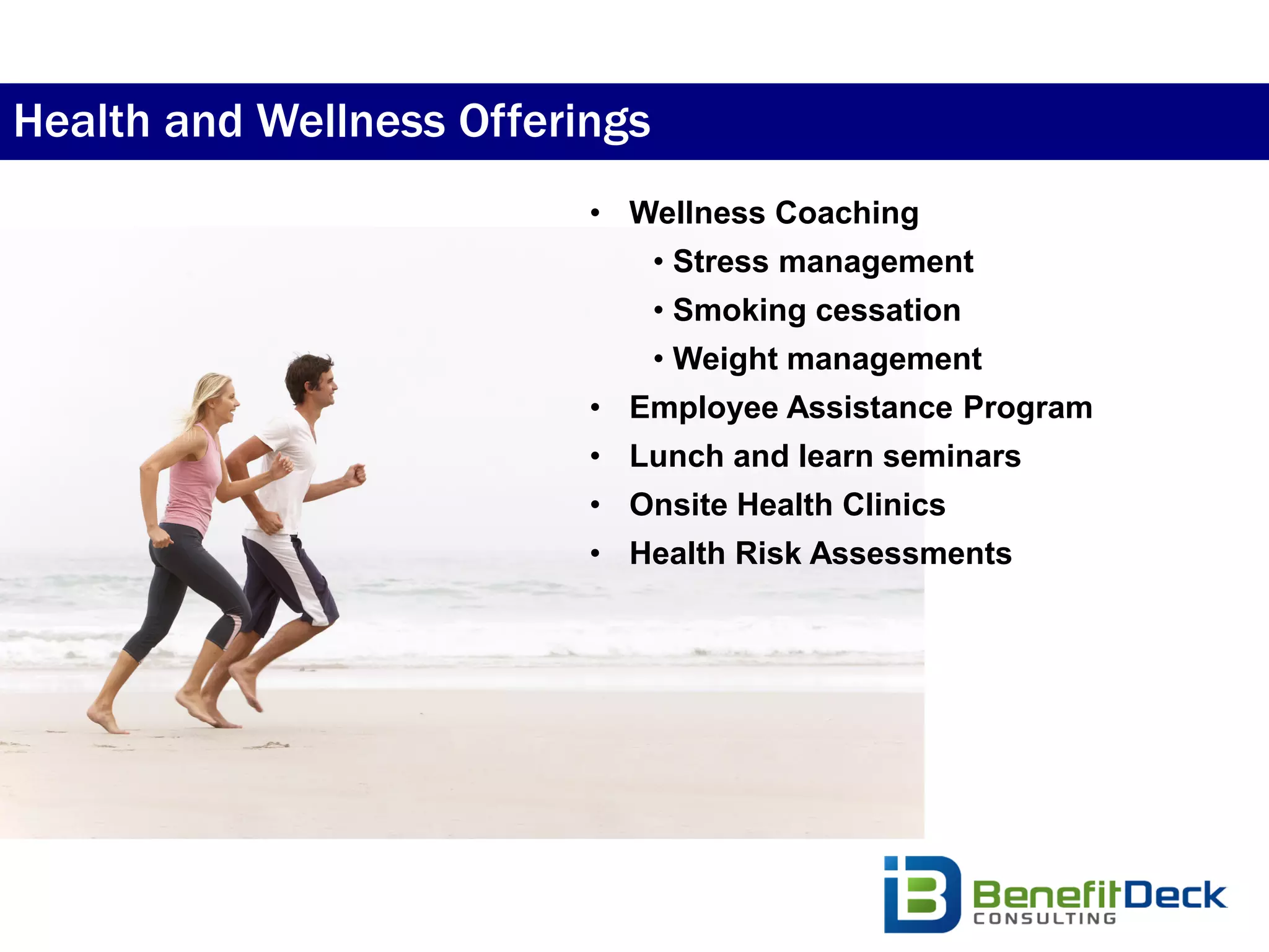 Health and Wellness Offerings
                          • Wellness Coaching
                                • Stress management
                                • Smoking cessation
                                • Weight management
                          • Employee Assistance Program
                          • Lunch and learn seminars
                          • Onsite Health Clinics
                          • Health Risk Assessments
 